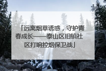 远离烟草诱惑，守护青春成长——泰山区旧镇社区打响控烟保卫战