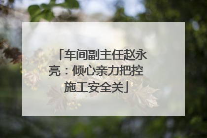车间副主任赵永亮：倾心亲力把控施工安全关