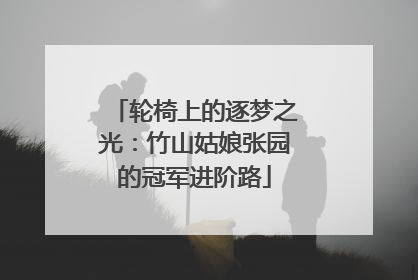 轮椅上的逐梦之光：竹山姑娘张园的冠军进阶路