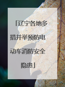 辽宁各地多措并举预防电动车消防安全隐患