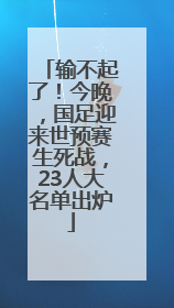 输不起了！今晚，国足迎来世预赛生死战，23人大名单出炉