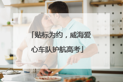 贴标为约，威海爱心车队护航高考