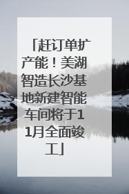 赶订单扩产能！美湖智造长沙基地新建智能车间将于11月全面竣工