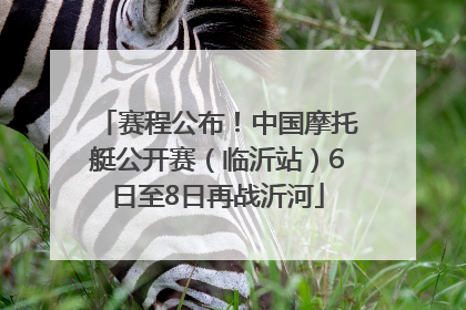 赛程公布！中国摩托艇公开赛（临沂站）6日至8日再战沂河