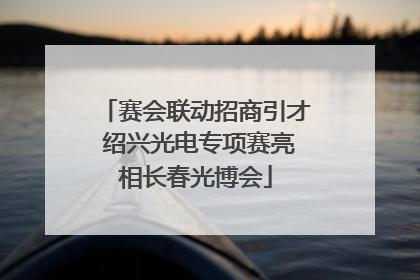 赛会联动招商引才 绍兴光电专项赛亮相长春光博会