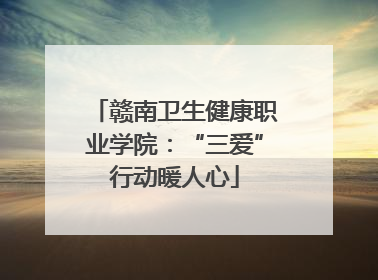 赣南卫生健康职业学院：“三爱”行动暖人心