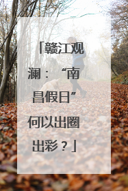 赣江观澜：“南昌假日”何以出圈出彩？
