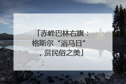 赤峰巴林右旗：格斯尔“浴马日”，赏民俗之美