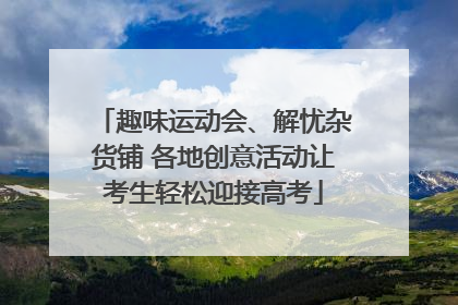 趣味运动会、解忧杂货铺 各地创意活动让考生轻松迎接高考