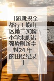 跑跳投全都行！崂山区第二实验小学朱麒诺强势刷新尘封24 年的田径纪录
