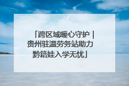 跨区域暖心守护｜贵州驻温劳务站助力黔籍娃入学无忧