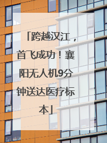 跨越汉江，首飞成功！襄阳无人机9分钟送达医疗标本