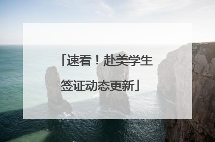 速看！赴美学生签证动态更新
