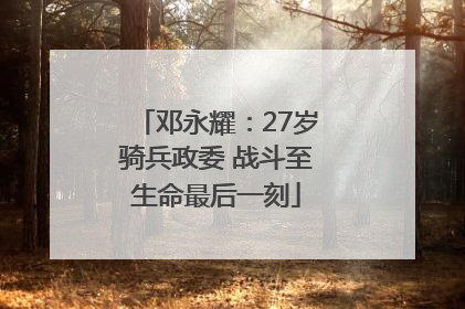 邓永耀：27岁骑兵政委 战斗至生命最后一刻