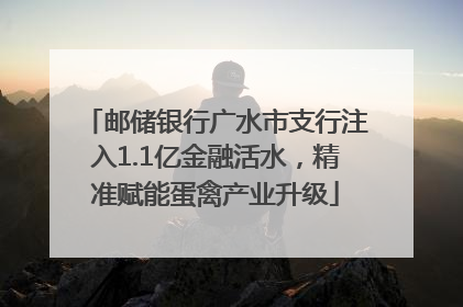 邮储银行广水市支行注入1.1亿金融活水，精准赋能蛋禽产业升级