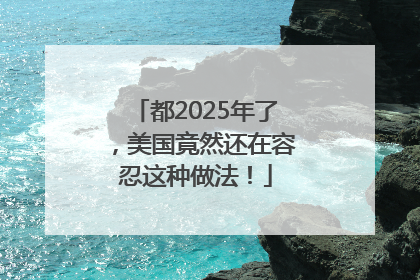都2025年了，美国竟然还在容忍这种做法！