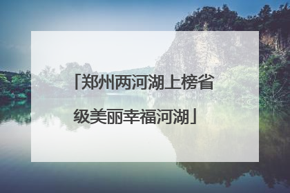 郑州两河湖上榜省级美丽幸福河湖