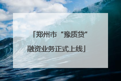 郑州市“豫质贷”融资业务正式上线