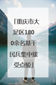 重庆市大足区1800余名基干民兵集中接受点验