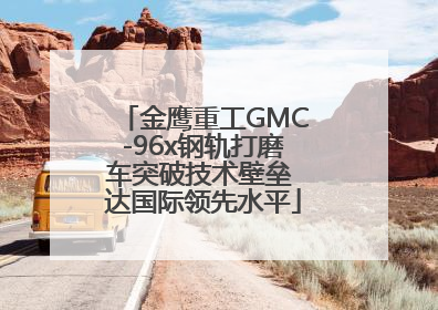 金鹰重工GMC-96x钢轨打磨车突破技术壁垒 达国际领先水平