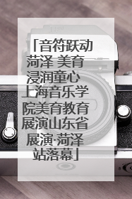 音符跃动菏泽 美育浸润童心 上海音乐学院美育教育展演山东省展演·菏泽站落幕