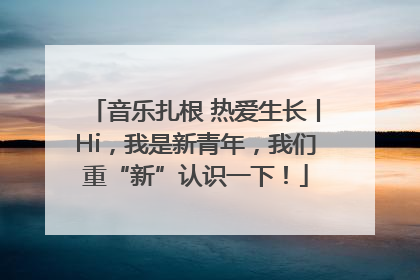音乐扎根 热爱生长丨Hi，我是新青年，我们重“新”认识一下！