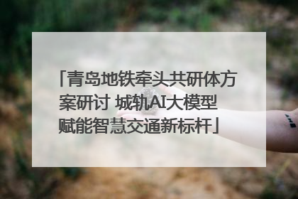 青岛地铁牵头共研体方案研讨 城轨AI大模型赋能智慧交通新标杆