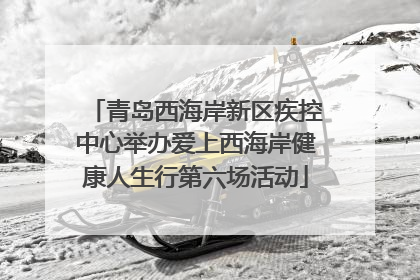 青岛西海岸新区疾控中心举办爱上西海岸健康人生行第六场活动