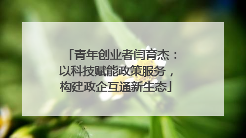 青年创业者闫育杰：以科技赋能政策服务，构建政企互通新生态