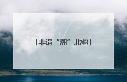 非遗“潮”北疆
