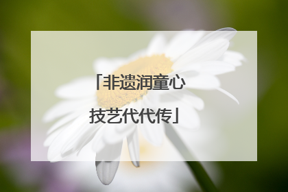 非遗润童心 技艺代代传
