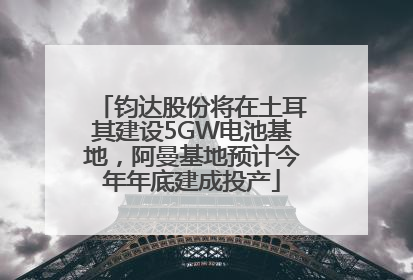 钧达股份将在土耳其建设5GW电池基地，阿曼基地预计今年年底建成投产