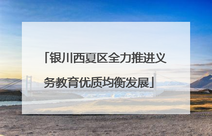银川西夏区全力推进义务教育优质均衡发展