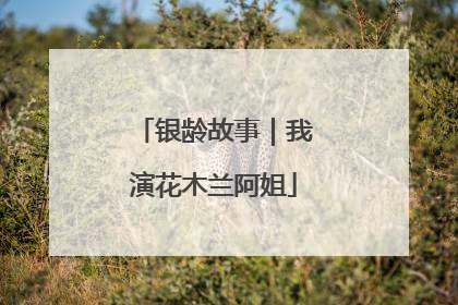 银龄故事｜我演花木兰阿姐