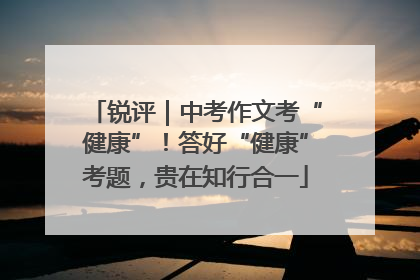 锐评｜中考作文考“健康”！答好“健康”考题，贵在知行合一
