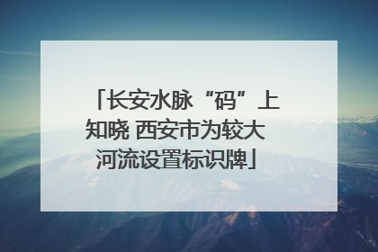 长安水脉“码”上知晓 西安市为较大河流设置标识牌