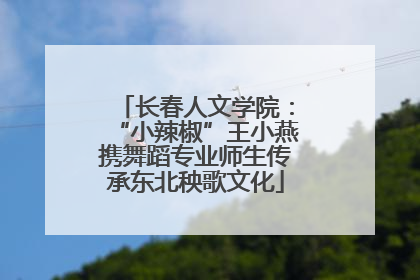 长春人文学院：“小辣椒”王小燕携舞蹈专业师生传承东北秧歌文化