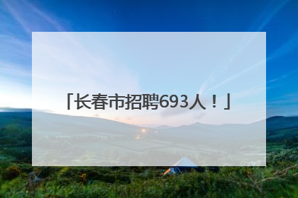 长春市招聘693人！