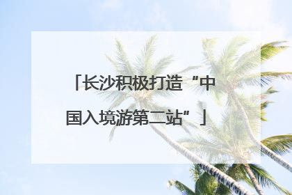 长沙积极打造“中国入境游第二站”