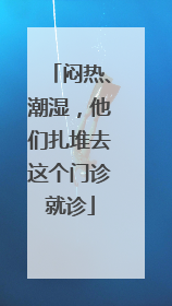 闷热、潮湿，他们扎堆去这个门诊就诊