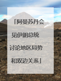 阿曼苏丹会见伊朗总统 讨论地区局势和双边关系