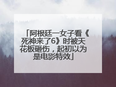 阿根廷一女子看《死神来了6》时被天花板砸伤，起初以为是电影特效