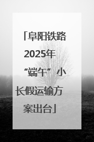 阜阳铁路2025年“端午”小长假运输方案出台