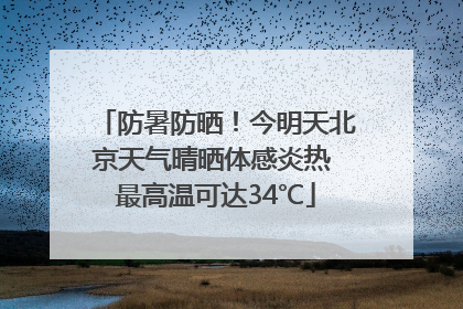 防暑防晒！今明天北京天气晴晒体感炎热 最高温可达34℃