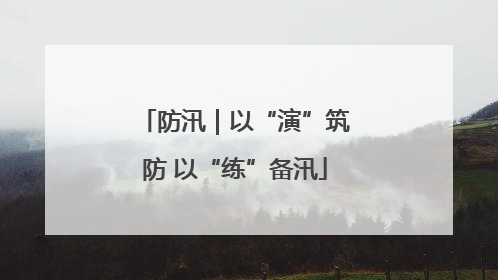 防汛｜以“演”筑防 以“练”备汛