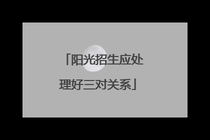 阳光招生应处理好三对关系