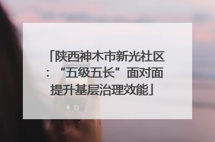 陕西神木市新光社区：“五级五长”面对面 提升基层治理效能