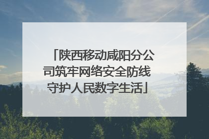 陕西移动咸阳分公司筑牢网络安全防线守护人民数字生活