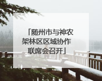 随州市与神农架林区区域协作联席会召开