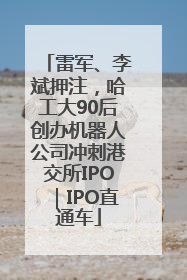 雷军、李斌押注，哈工大90后创办机器人公司冲刺港交所IPO｜IPO直通车